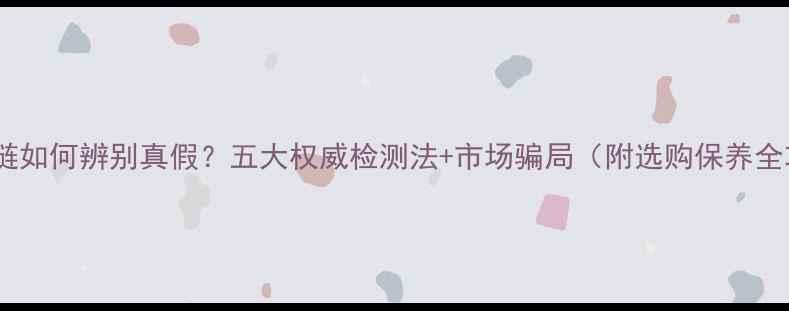 图片 黄金项链如何辨别真假？五大权威检测法+市场骗局（附选购保养全攻略）2