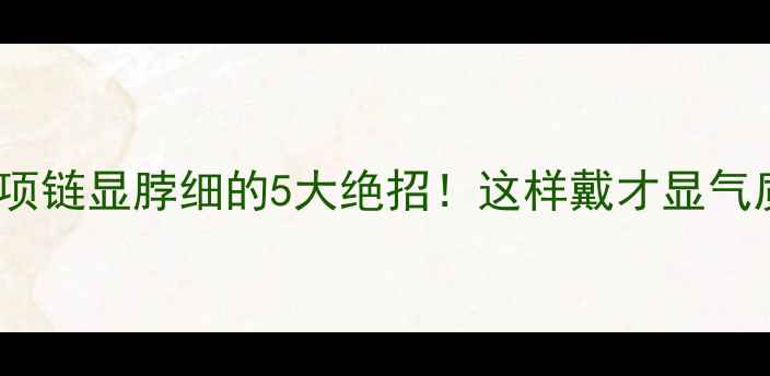 图片 黄金项链显脖细的5大绝招！这样戴才显气质🔥2