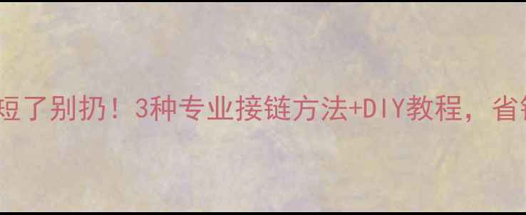 黄金项链短了别扔3种专业接链方法DIY教程省钱又省心