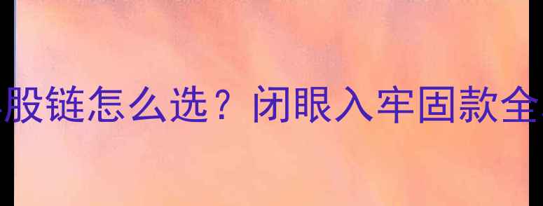黄金项链锁链绞丝链4股链怎么选闭眼入牢固款全攻略附避坑指南