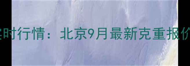 黄金饰品价格实时行情北京9月最新克重报价投资收藏价值
