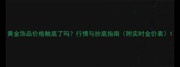 图片 黄金饰品价格触底了吗？行情与抄底指南（附实时金价表）1