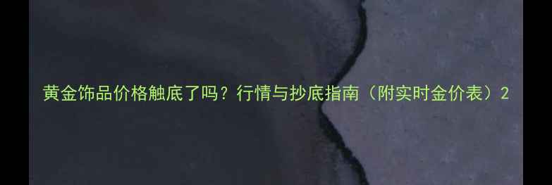 黄金饰品价格触底了吗行情与抄底指南附实时金价表