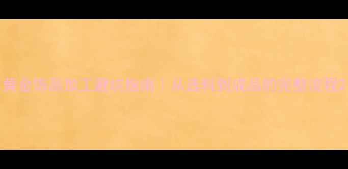 黄金饰品加工避坑指南从选料到成品的完整流程