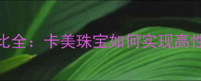 图片 黄金首饰价格对比全：卡美珠宝如何实现高性价比黄金定价？