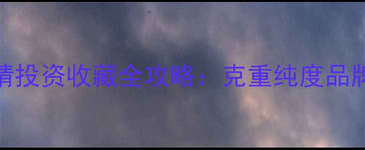 图片 黄金首饰价格最新行情投资收藏全攻略：克重纯度品牌如何影响金价波动？