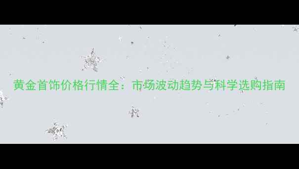 图片 黄金首饰价格行情全：市场波动趋势与科学选购指南