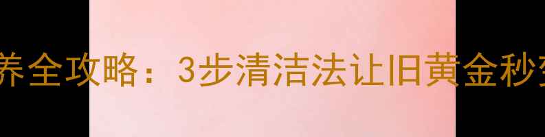 图片 黄金首饰保养全攻略：3步清洁法让旧黄金秒变水光肌✨2