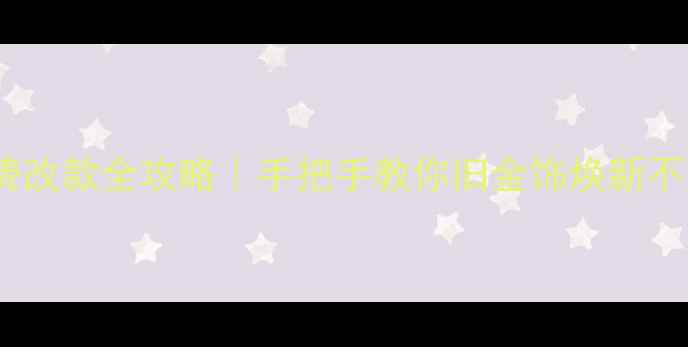 图片 黄金首饰免费改款全攻略｜手把手教你旧金饰焕新不花冤枉钱✨1