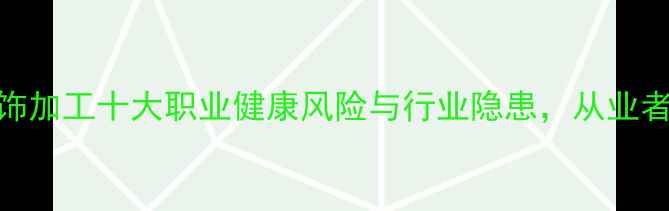 图片 黄金首饰加工十大职业健康风险与行业隐患，从业者必看！