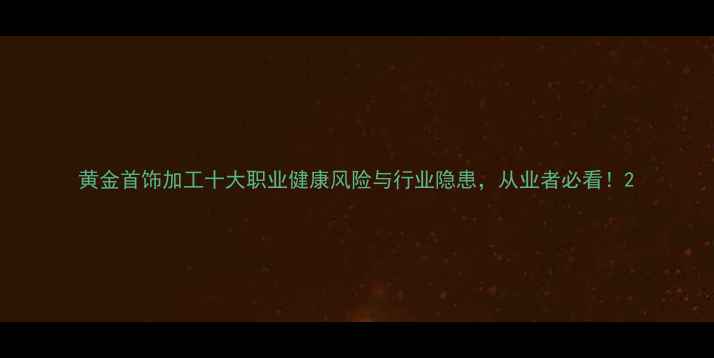 图片 黄金首饰加工十大职业健康风险与行业隐患，从业者必看！2