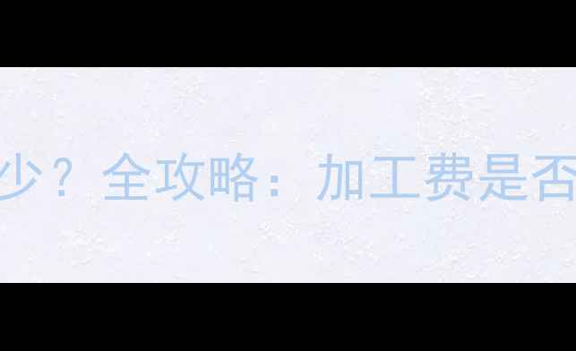 黄金首饰加工费多少全攻略加工费是否必须如何省钱