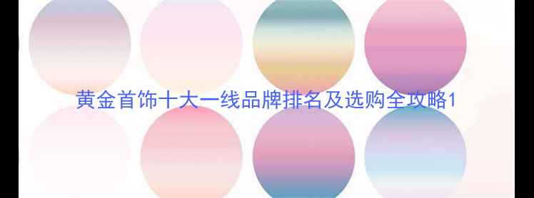 图片 黄金首饰十大一线品牌排名及选购全攻略1