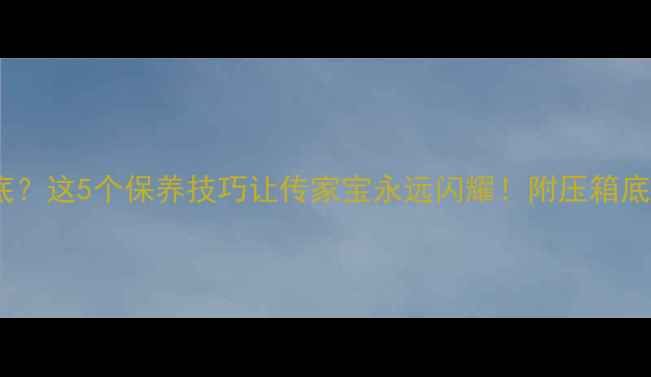 图片 黄金首饰压箱底？这5个保养技巧让传家宝永远闪耀！附压箱底金条选购攻略1