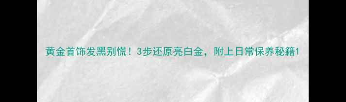 图片 黄金首饰发黑别慌！3步还原亮白金，附上日常保养秘籍1
