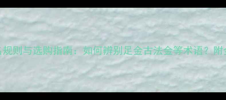 黄金首饰命名规则与选购指南如何辨别足金古法金等术语附金价波动数据