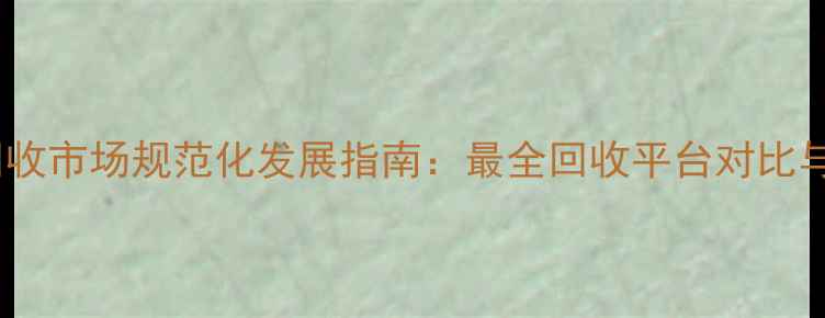 黄金首饰回收市场规范化发展指南最全回收平台对比与避坑攻略