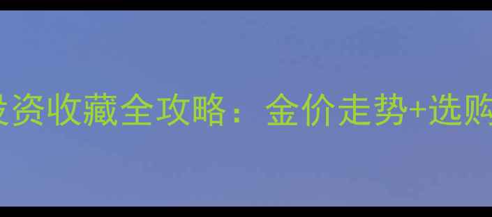 图片 黄金首饰投资收藏全攻略：金价走势+选购避坑指南2