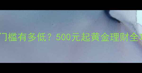 图片 黄金首饰投资门槛有多低？500元起黄金理财全攻略（推荐）2
