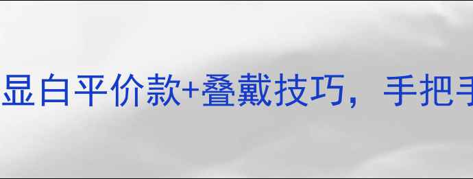 黄金首饰搭配全攻略显白平价款叠戴技巧手把手教你戴出高级感