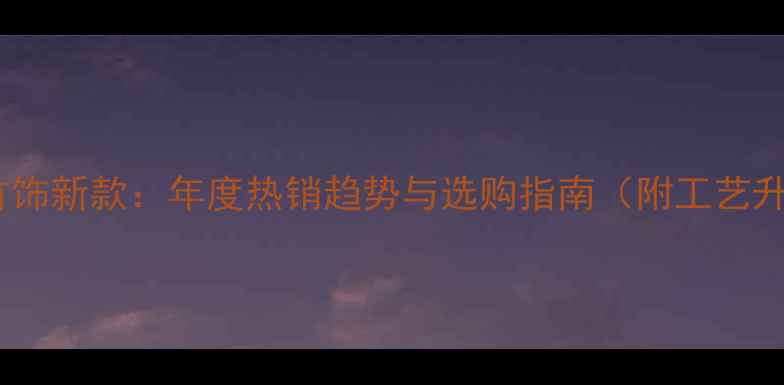 图片 黄金首饰新款：年度热销趋势与选购指南（附工艺升级）1