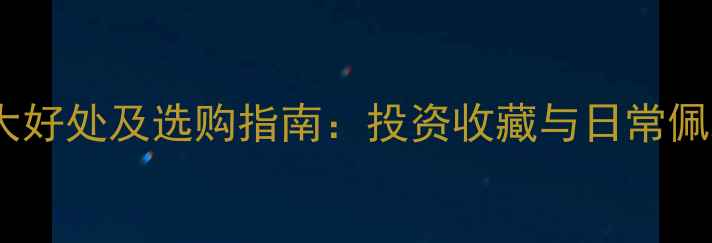 图片 黄金首饰的十大好处及选购指南：投资收藏与日常佩戴的黄金法则2