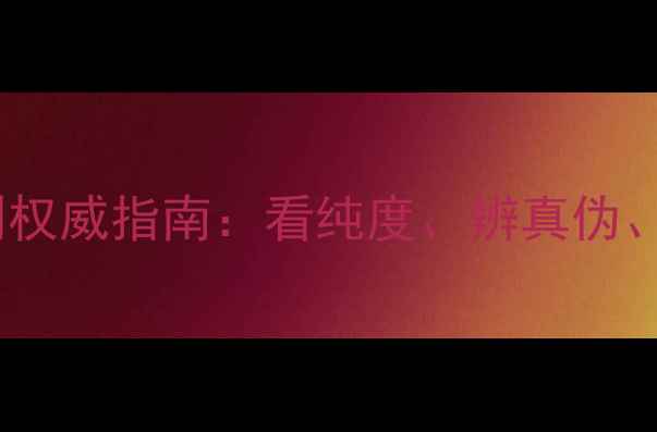 图片 黄金首饰辨别权威指南：看纯度、辨真伪、防骗技巧全1