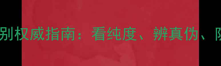 图片 黄金首饰辨别权威指南：看纯度、辨真伪、防骗技巧全2