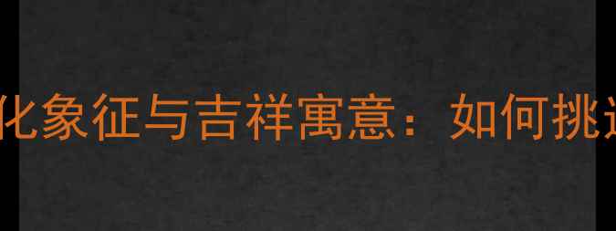 黄金龙纹吊坠的文化象征与吉祥寓意如何挑选传家宝级珠宝