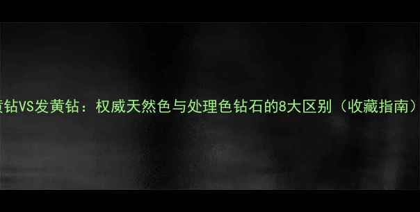图片 黄钻VS发黄钻：权威天然色与处理色钻石的8大区别（收藏指南）1