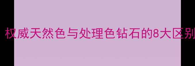 黄钻VS发黄钻权威天然色与处理色钻石的8大区别收藏指南
