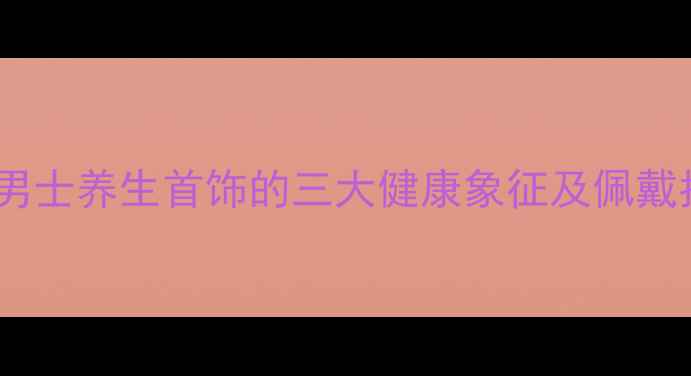 图片 黑曜石、砗磲、黑檀木：男士养生首饰的三大健康象征及佩戴指南（附选购避坑攻略）1