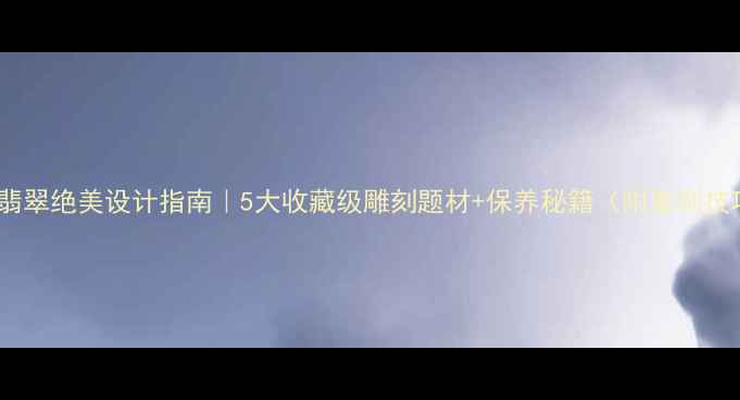 图片 黑绿翡翠绝美设计指南｜5大收藏级雕刻题材+保养秘籍（附鉴别技巧）1