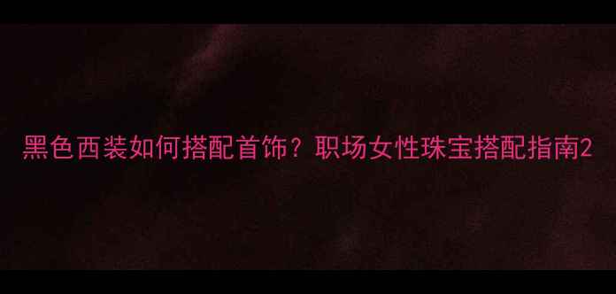 图片 黑色西装如何搭配首饰？职场女性珠宝搭配指南2