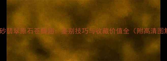 黑钨砂翡翠原石苍蝇翅鉴别技巧与收藏价值全附高清图解