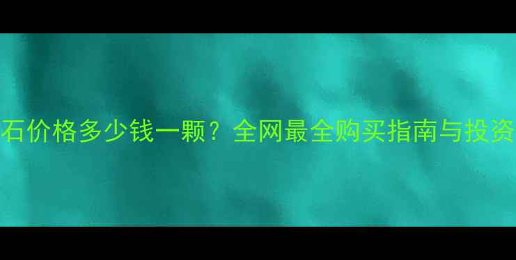 黑钻石价格多少钱一颗全网最全购买指南与投资价值