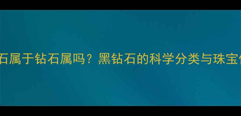 图片 黑钻石属于钻石属吗？黑钻石的科学分类与珠宝价值2