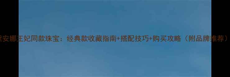 图片 黛安娜王妃同款珠宝：经典款收藏指南+搭配技巧+购买攻略（附品牌推荐）1