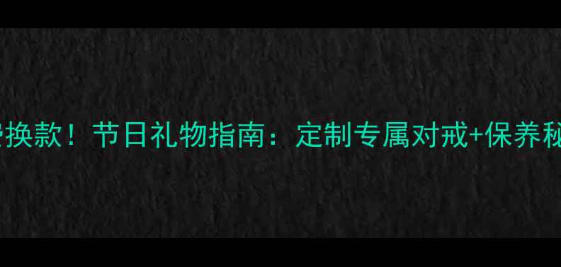 图片 龙凤首饰免费换款！节日礼物指南：定制专属对戒+保养秘籍+搭配灵感