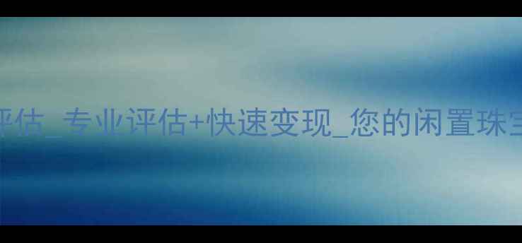 图片 龙华珠宝回收上门评估_专业评估+快速变现_您的闲置珠宝在这里找到新价值