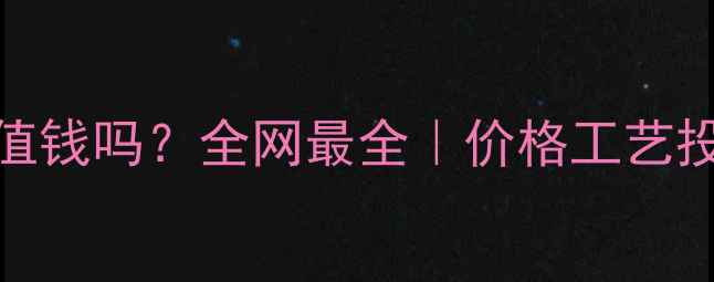 18K黄金值钱吗全网最全价格工艺投资攻略
