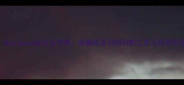 图片 🌟Botswana钻石全攻略：收藏级宝石的切割工艺与投资价值