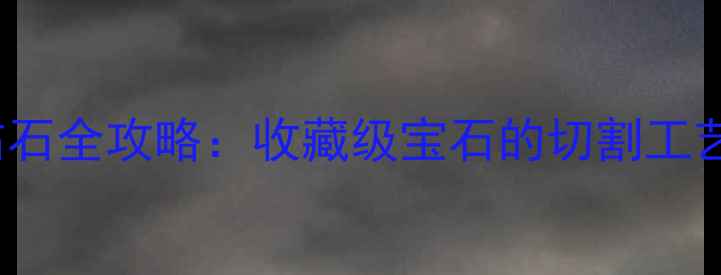 Botswana钻石全攻略收藏级宝石的切割工艺与投资价值