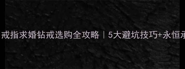 图片 🌟forever戒指求婚钻戒选购全攻略｜5大避坑技巧+永恒承诺指南💍