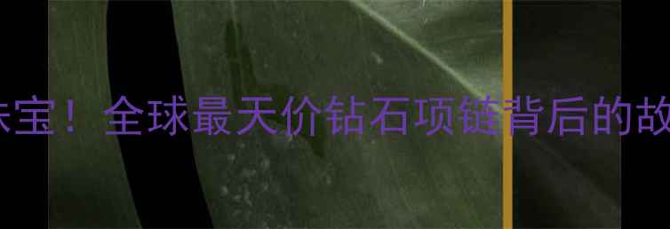 图片 🌟九十年代传奇珠宝！全球最天价钻石项链背后的故事与投资密码🔥1