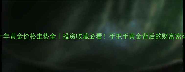 图片 🌟十年黄金价格走势全｜投资收藏必看！手把手黄金背后的财富密码💎