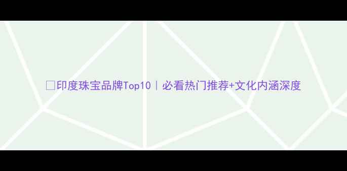 印度珠宝品牌Top10必看热门推荐文化内涵深度