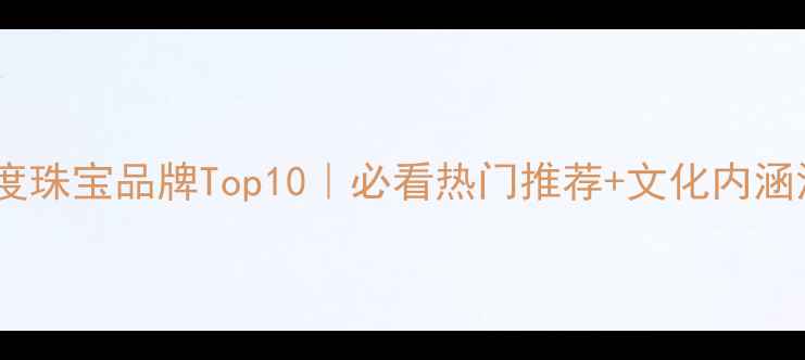 图片 🌟印度珠宝品牌Top10｜必看热门推荐+文化内涵深度2