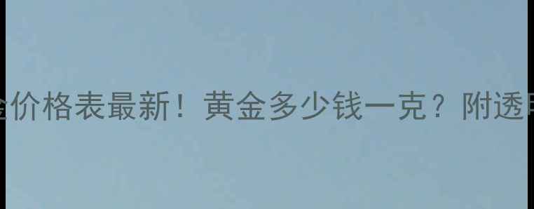 图片 🌟塘沽中原百货黄金价格表最新！黄金多少钱一克？附透明金价+优惠攻略🌟1