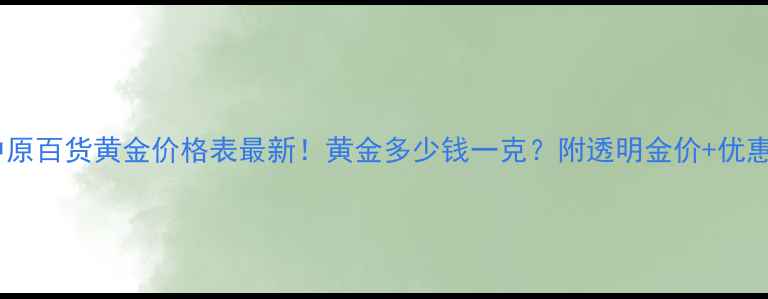 塘沽中原百货黄金价格表最新黄金多少钱一克附透明金价优惠攻略